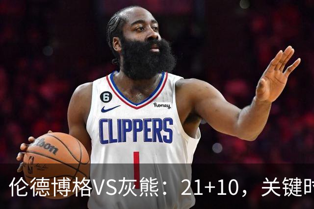 伦德博格VS灰熊：21+10，关键时刻连续投篮逆转取胜