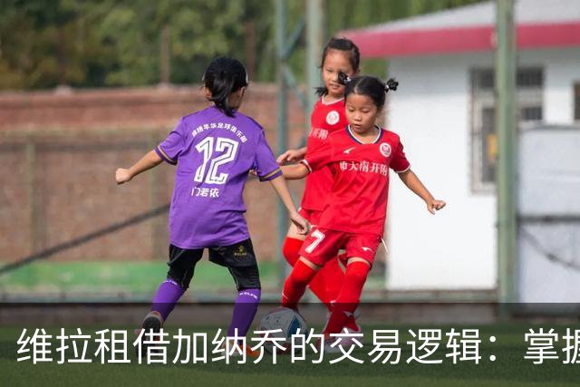 维拉租借加纳乔的交易逻辑：掌握控制权，避免重演埃利奥特式困局
