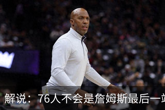 解说：76人不会是詹姆斯最后一站 从退役巡演角度说费城并不合适